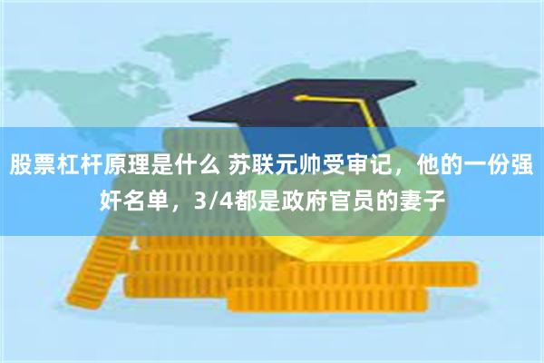 股票杠杆原理是什么 苏联元帅受审记，他的一份强奸名单，3/4都是政府官员的妻子