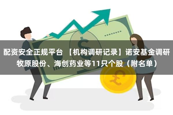 配资安全正规平台 【机构调研记录】诺安基金调研牧原股份、海创药业等11只个股（附名单）