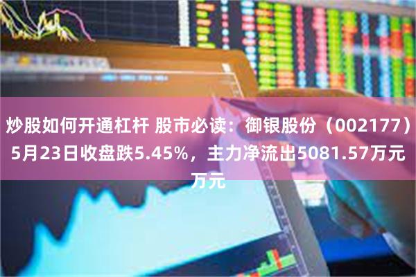 炒股如何开通杠杆 股市必读：御银股份（002177）5月23日收盘跌5.45%，主力净流出5081.57万元