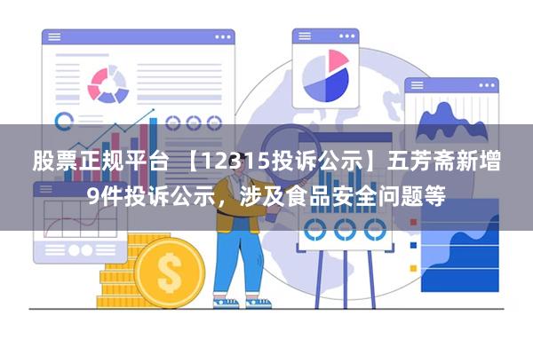 股票正规平台 【12315投诉公示】五芳斋新增9件投诉公示，涉及食品安全问题等