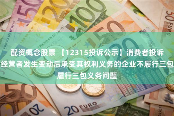 配资概念股票 【12315投诉公示】消费者投诉广汇汽车经营者发生变动后承受其权利义务的企业不履行三包义务问题