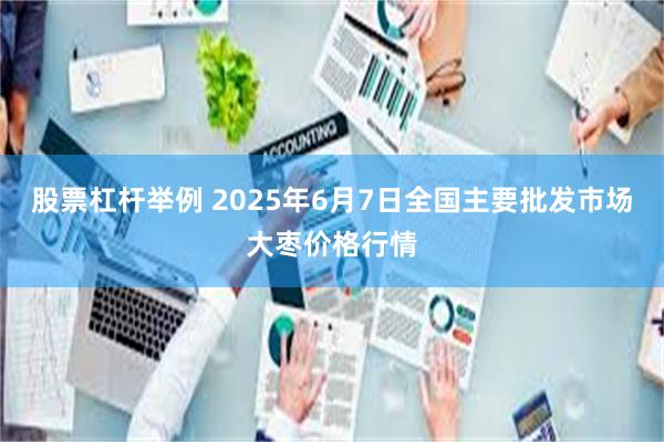 股票杠杆举例 2025年6月7日全国主要批发市场大枣价格行情